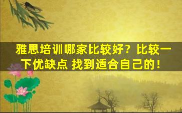 雅思培训哪家比较好？比较一下优缺点 找到适合自己的！